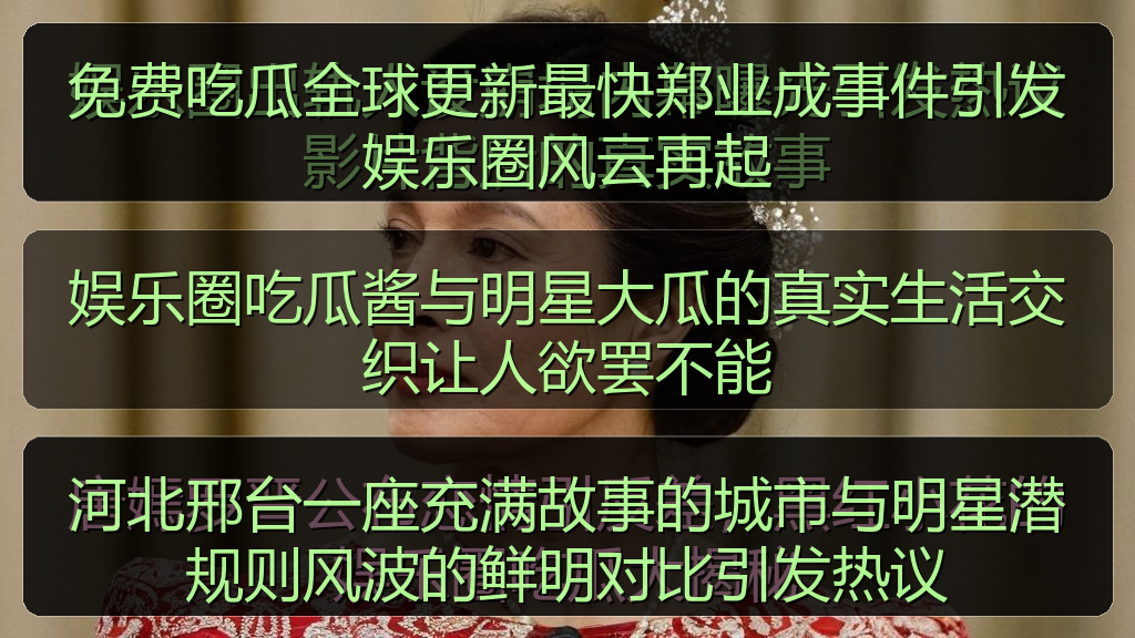 免费吃瓜全球更新最快郑业成事件引发娱乐圈风云再起