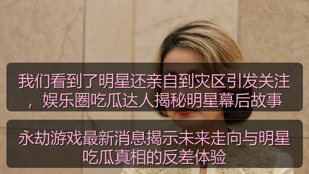 我们看到了明星还亲自到灾区引发关注，娱乐圈吃瓜达人揭秘明星幕后故事